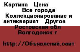 Картина › Цена ­ 300 000 - Все города Коллекционирование и антиквариат » Другое   . Ростовская обл.,Волгодонск г.